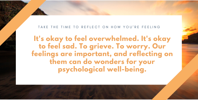 Take the time to reflect on how you're feeling. It can help your psychological well-being.