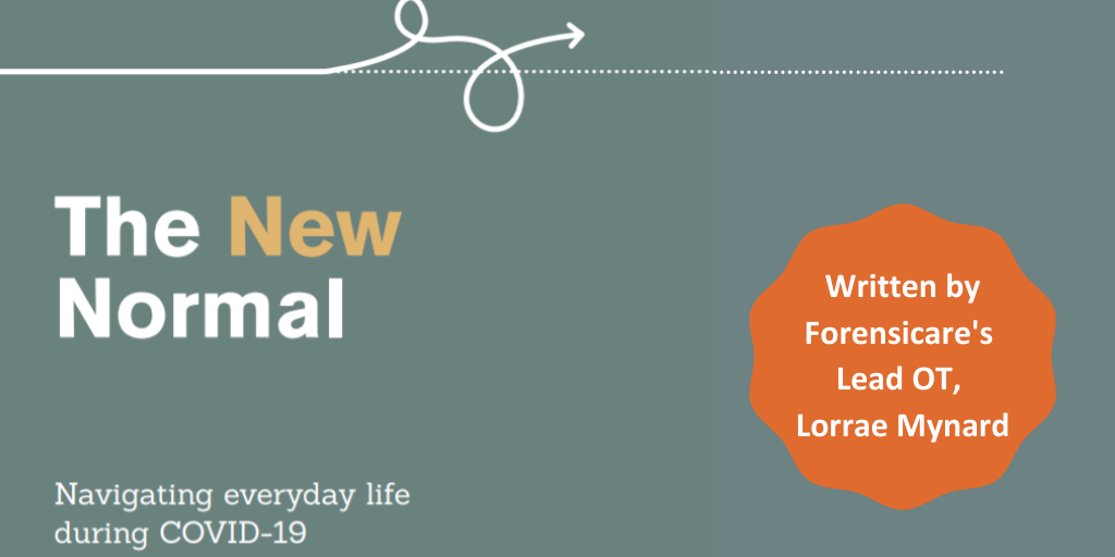 The New Normal: navigating everyday life during COVID-19. Written by Lead Occupational Therapist Lorrae Mynard.